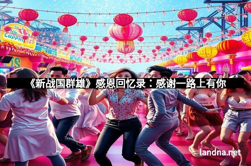 《新战国群雄》感恩回忆录：感谢一路上有你